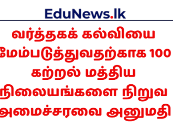 வர்த்தகக் கல்வியை மேம்படுத்துவதற்காக 100 கற்றல் மத்திய நிலையங்களை நிறுவ அமைச்சரவை அனுமதி