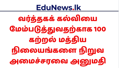 வர்த்தகக் கல்வியை மேம்படுத்துவதற்காக 100 கற்றல் மத்திய நிலையங்களை நிறுவ அமைச்சரவை அனுமதி